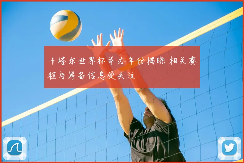 卡塔尔世界杯举办年份揭晓 相关赛程与筹备信息受关注
