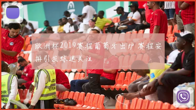 欧洲杯2019赛程葡萄牙出炉 赛程安排引发球迷关注