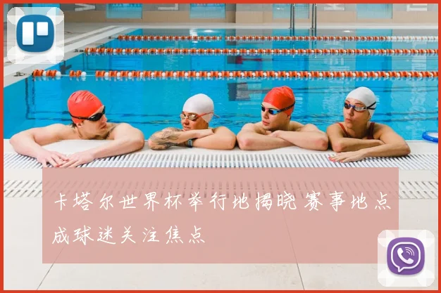 卡塔尔世界杯举行地揭晓 赛事地点成球迷关注焦点